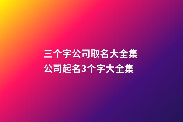 三个字公司取名大全集 公司起名3个字大全集